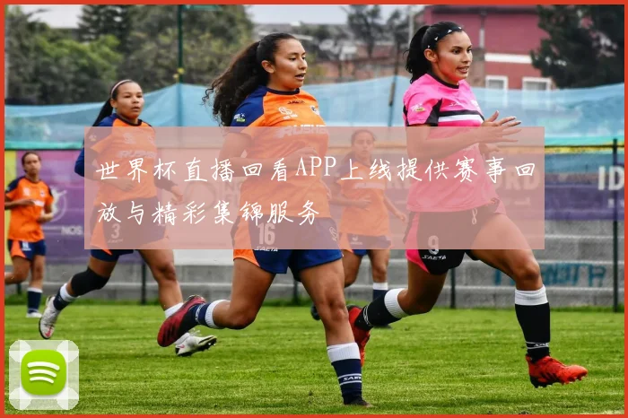 世界杯直播回看APP上线提供赛事回放与精彩集锦服务