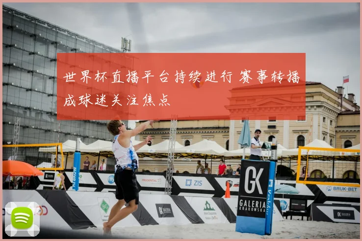 世界杯直播平台持续进行 赛事转播成球迷关注焦点