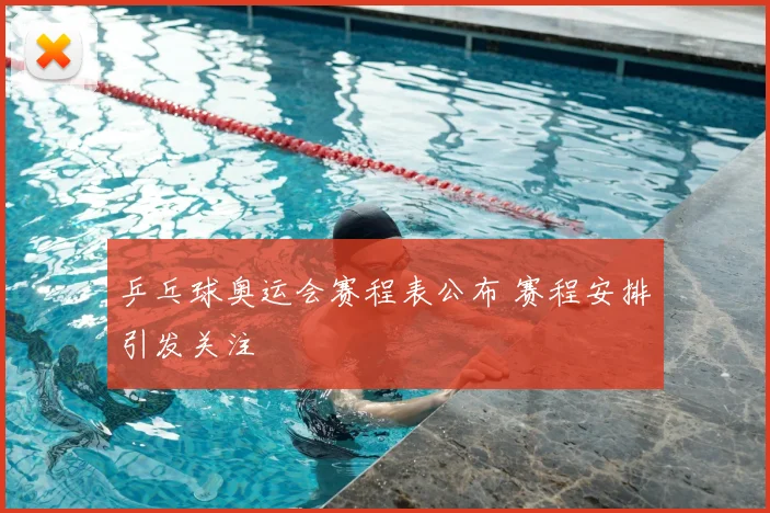 乒乓球奥运会赛程表公布 赛程安排引发关注