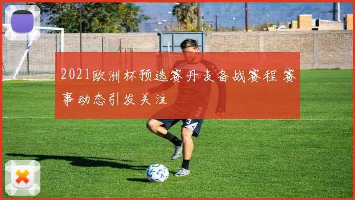 2021欧洲杯预选赛丹麦备战赛程 赛事动态引发关注