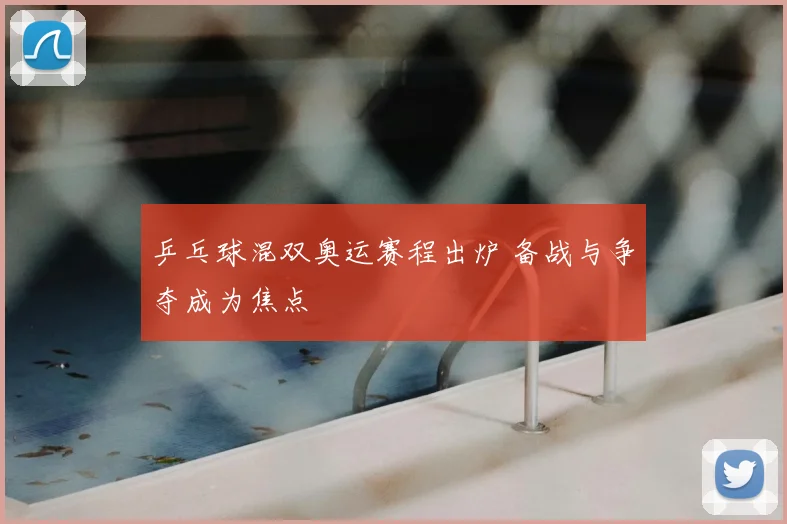 乒乓球混双奥运赛程出炉 备战与争夺成为焦点