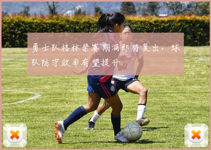 勇士队格林禁赛期满即将复出，球队防守效率有望提升