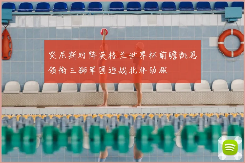 突尼斯对阵英格兰世界杯前瞻凯恩领衔三狮军团迎战北非劲旅