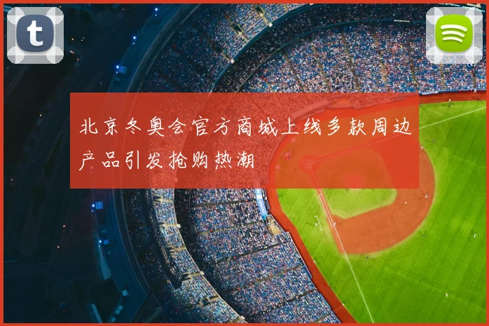 北京冬奥会官方商城上线多款周边产品引发抢购热潮