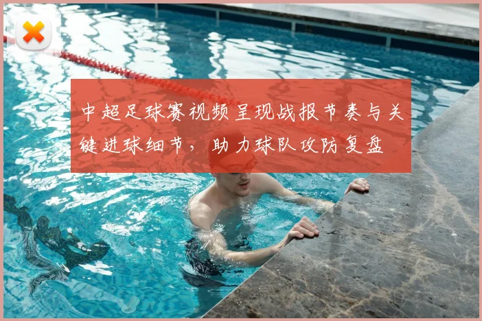 中超足球赛视频呈现战报节奏与关键进球细节，助力球队攻防复盘