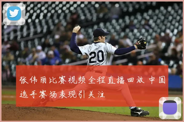 张伟丽比赛视频全程直播回放 中国选手赛场表现引关注