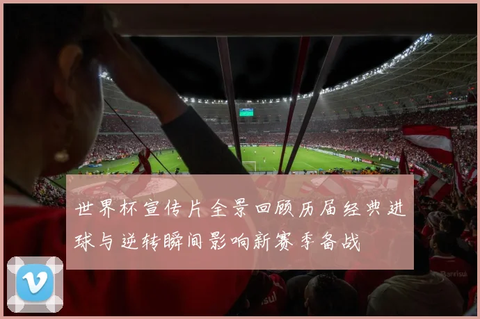 世界杯宣传片全景回顾历届经典进球与逆转瞬间影响新赛季备战