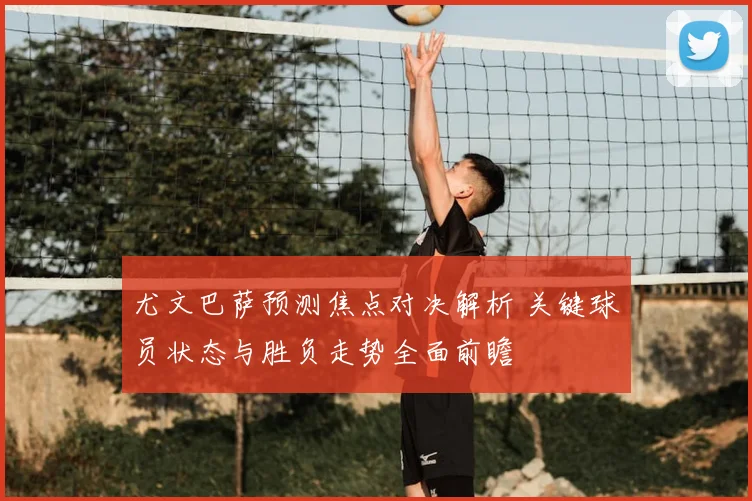 尤文巴萨预测焦点对决解析 关键球员状态与胜负走势全面前瞻