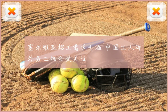 塞尔维亚招工需求升温 中国工人海外务工机会受关注