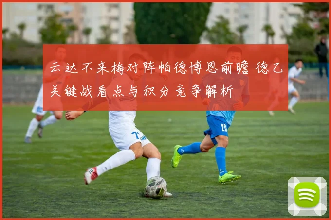 云达不来梅对阵帕德博恩前瞻 德乙关键战看点与积分竞争解析