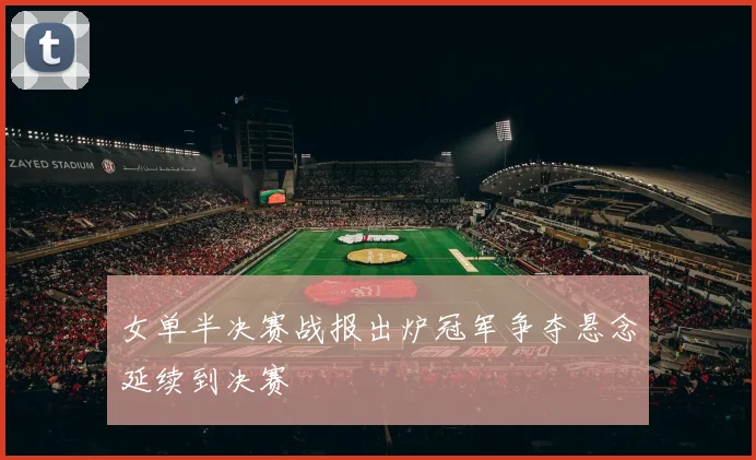 女单半决赛战报出炉冠军争夺悬念延续到决赛