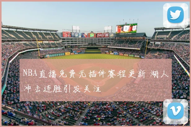 NBA直播免费无插件赛程更新 湖人冲击连胜引发关注