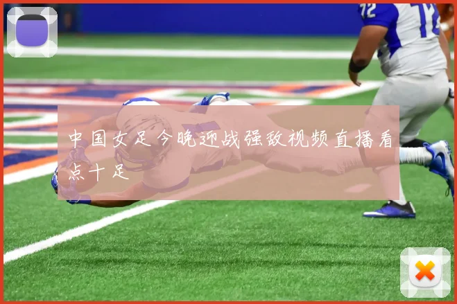 中国女足今晚迎战强敌视频直播看点十足