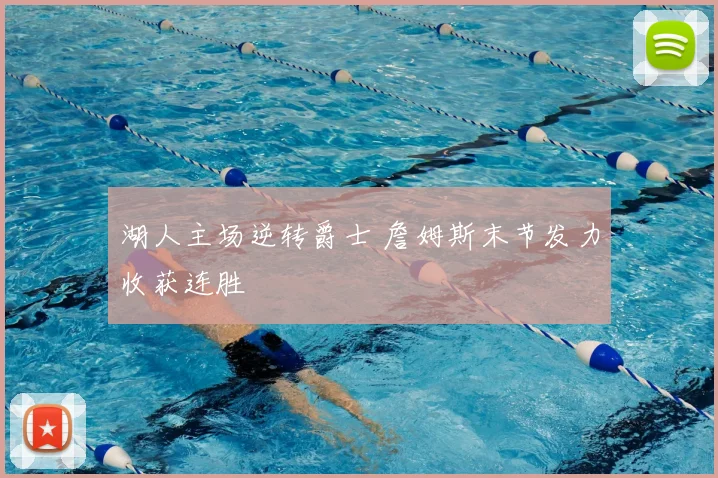 湖人主场逆转爵士 詹姆斯末节发力收获连胜