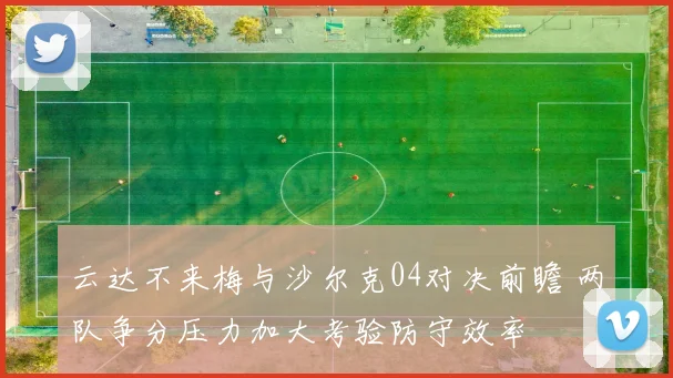 云达不来梅与沙尔克04对决前瞻 两队争分压力加大考验防守效率