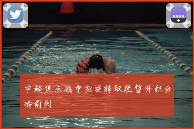 中超焦点战申花逆转取胜暂升积分榜前列