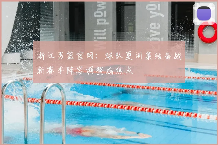 浙江男篮官网：球队夏训集结备战新赛季阵容调整成焦点