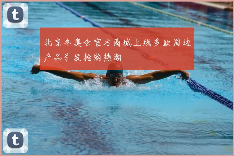 北京冬奥会官方商城上线多款周边产品引发抢购热潮