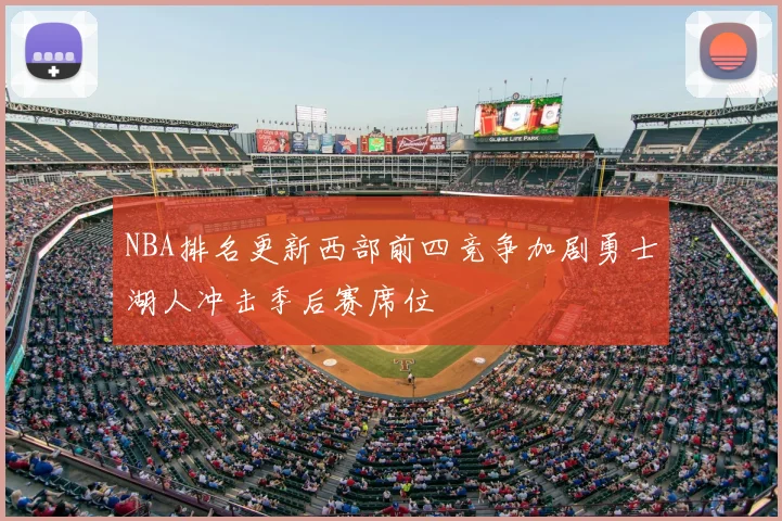 NBA排名更新西部前四竞争加剧勇士湖人冲击季后赛席位