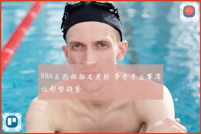 NBA东西部排名更新 争夺季后赛席位形势趋紧