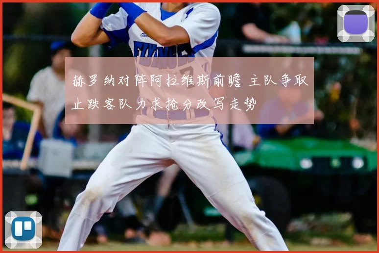 赫罗纳对阵阿拉维斯前瞻 主队争取止跌客队力求抢分改写走势