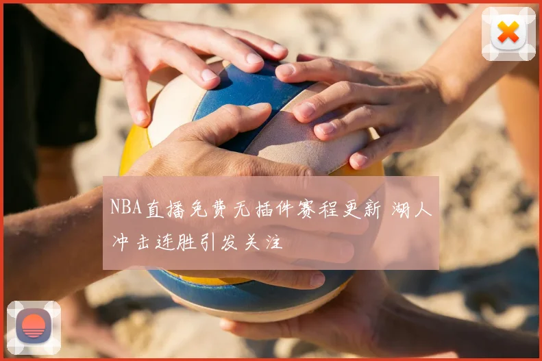 NBA直播免费无插件赛程更新 湖人冲击连胜引发关注