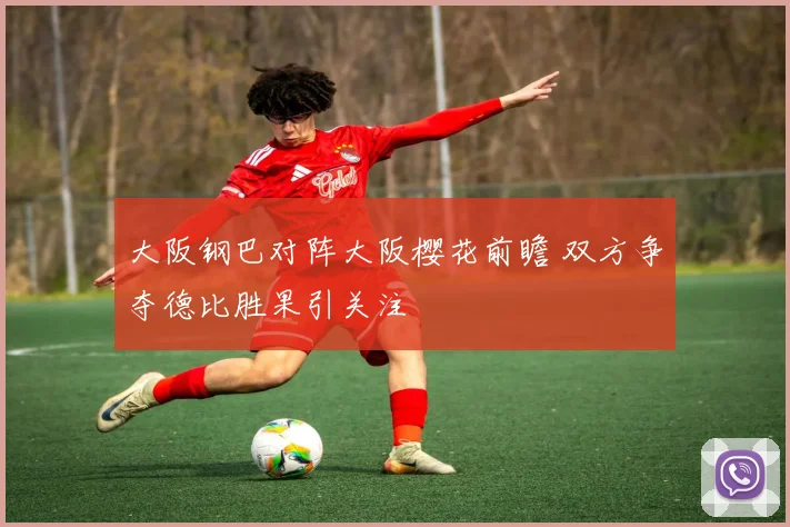 大阪钢巴对阵大阪樱花前瞻 双方争夺德比胜果引关注