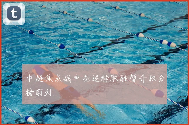 中超焦点战申花逆转取胜暂升积分榜前列