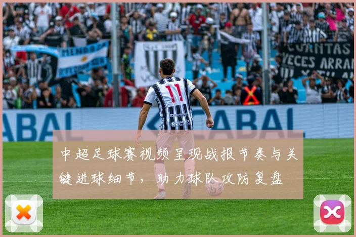 中超足球赛视频呈现战报节奏与关键进球细节，助力球队攻防复盘