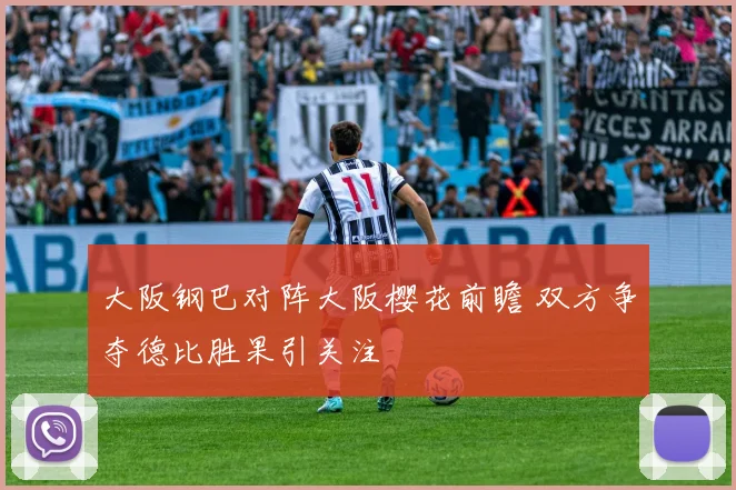 大阪钢巴对阵大阪樱花前瞻 双方争夺德比胜果引关注