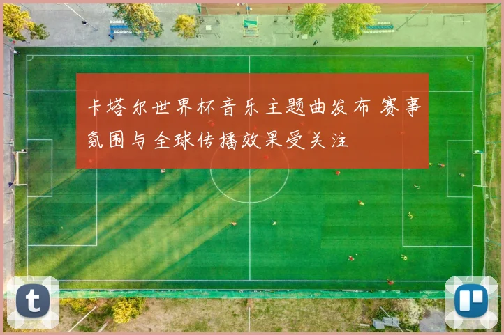 卡塔尔世界杯音乐主题曲发布 赛事氛围与全球传播效果受关注