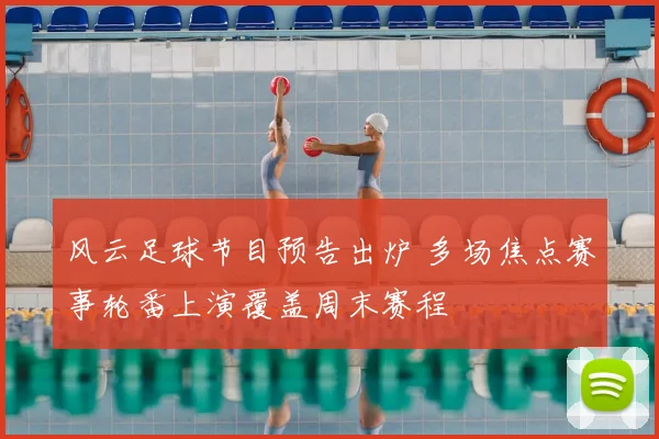 风云足球节目预告出炉 多场焦点赛事轮番上演覆盖周末赛程