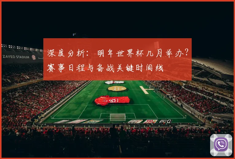 深度分析:明年世界杯几月举办?赛事日程与备战关键时间线