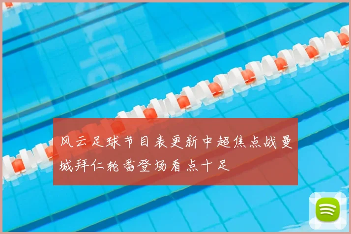 风云足球节目表更新中超焦点战曼城拜仁轮番登场看点十足