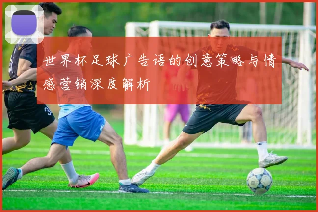 世界杯足球广告语的创意策略与情感营销深度解析