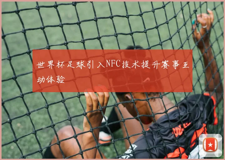 世界杯足球引入NFC技术提升赛事互动体验