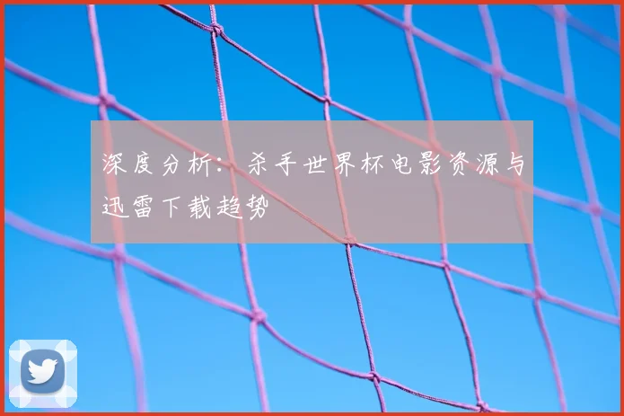 深度分析：杀手世界杯电影资源与迅雷下载趋势