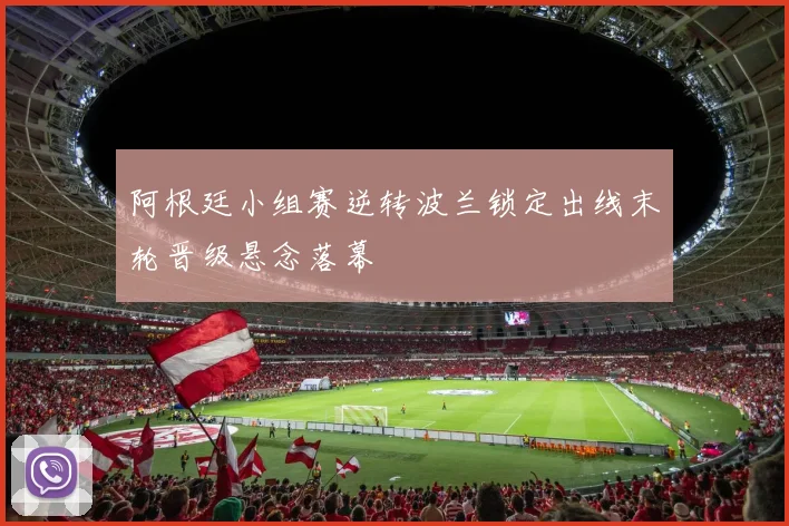 阿根廷小组赛逆转波兰锁定出线末轮晋级悬念落幕