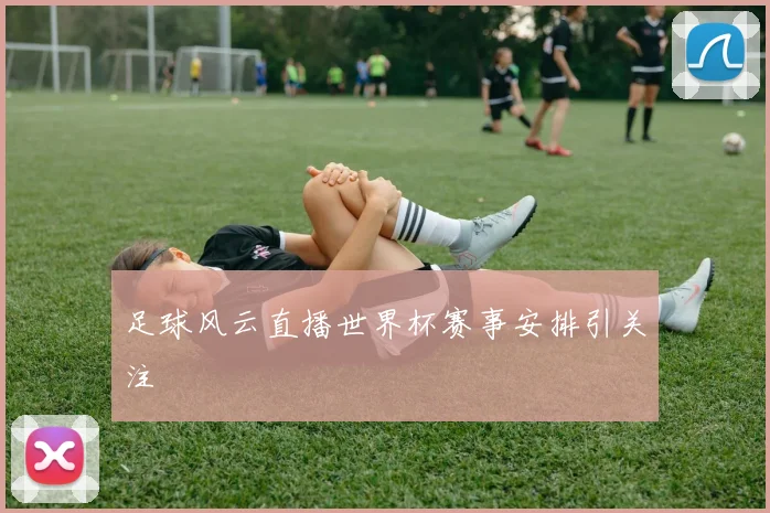 足球风云直播世界杯赛事安排引关注